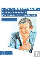 Je Suis Un Artiste Dégagé ; Pierre Desproges : L'Humour, Le Style, L'Humanisme