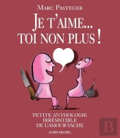 Je T'Aime...Toi Non Plus ! Petite Anthologie Irrésistible De L'Amour Vache