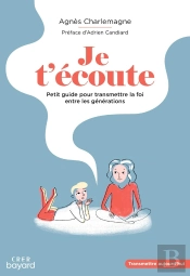 Je T'Écoute ; Petit Guide Pour Transmettre La Foi Entre Les Générations
