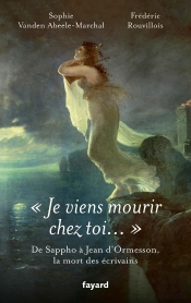 'Je Viens Mourir Chez Toi...' : De Sappho À Jean D'Ormesson, Les Morts D'Écrivains