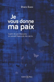 Je Vous Donne Ma Paix : Guérir De Ses Blessures En Suivant L'Exemple Des Saints