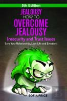 Jealousy: How To Overcome Jealousy, Insecurity And Trust Issues - Save Your Relationship, Love Life And Emotions