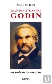 Jean-Baptiste André Godin ; Un Industriel Utopiste