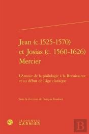 Jean (C.1525-1570) Et Josias (C. 1560-1626) Mercier : L'Amour De La Philologie À La Renaissance Et Au Début De L'Âge Classique