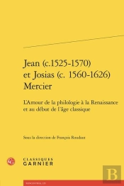 Jean (C.1525-1570) Et Josias (C. 1560-1626) Mercier : L'Amour De La Philologie À La Renaissance Et Au Début De L'Âge Classique