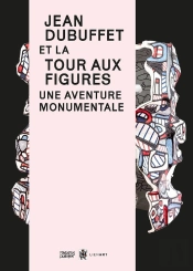 Jean Dubuffet Et La Tour Aux Figures, Une Aventure Monumentale