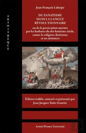 Jean-François Laharpe : Du Fanatisme Dans La Langue Révolutionnaire ; Ou De La Persécution Suscitée Par Les Barbares Du Dix-Huitième Siècle, Contre La Religion Chrétienne Et Ses Ministres
