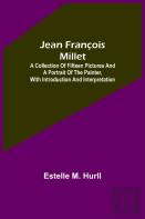 Jean Francois Millet; A Collection Of Fifteen Pictures And A Portrait Of The Painter, With Introduction And Interpretation