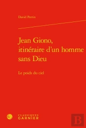 Jean Giono, Itinéraire D'Un Homme Sans Dieu : Le Poids Du Ciel