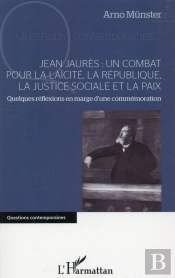 Jean Jaurès : Un Combat Pour La Laïcité, La République, La Justice Sociale Et La Paix ; Quelques Réflexions En Marge D'Une Commémoration