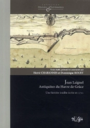Jean Laignel Antiquitez Du Havre De Grâce ; Une Histoire Du Havre Inédite Écrite En 1712