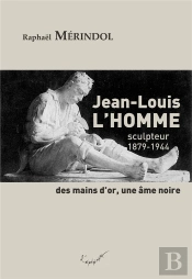 Jean-Louis L'Homme, Sculpteur (1879-1944). Des Mains D'Or, Une Âme Noire