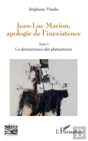 Jean-Luc Marion, Apologie De L'Inexistence - Tome 1 - La Destinerrance Des Phenomenes