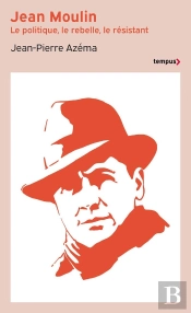 Jean Moulin : Le Politique, Le Rebelle, Le Résistant