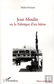 Jean Moulin Ou La Fabrique D'Un Héros
