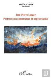 Jean-Pierre Leguay ; Portrait D'Un Compositeur Et Improvisateur