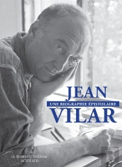 Jean Vilar, Une Biographie Épistolaire : 260 Lettres De Et À Jean Vilar