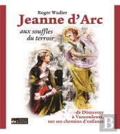 Jeanne D'Arc Aux Souffles Du Terroir : De Domremy À Vaucouleurs, Sur Ses Chemins D'Enfance