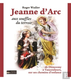 Bertrand.pt - Jeanne D'Arc Aux Souffles Du Terroir : De Domremy À Vaucouleurs, Sur Ses Chemins D'Enfance