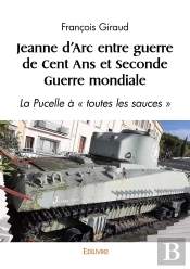 Jeanne D'Arc Entre Guerre De Cent Ans Et Seconde Guerre Mondiale : La Pucelle À « Toutes Les Sauces »