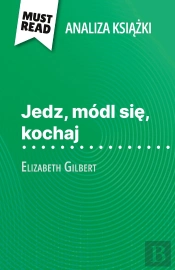 Jedz, Módl Sie, Kochaj Ksiazka Elizabeth Gilbert (Analiza Ksiazki) : Pelna Analiza I Szczególowe Podsumowanie Pracy
