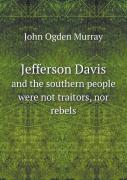 Jefferson Davis And The Southern People Were Not Traitors, Nor Rebels