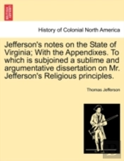 Jefferson'S Notes On The State Of Virginia; With The Appendixes. To Which Is Subjoined A Sublime And Argumentative Dissertation On Mr. Jefferson'S Rel