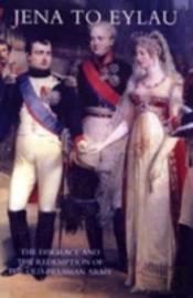 Jena To Eylau The Disgrace And The Redemption Of The Old-Prussian Army