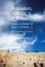 Jerusalem, Athens, And Rome Â€“ Essays In Honor Of James V. Schall, S.J.