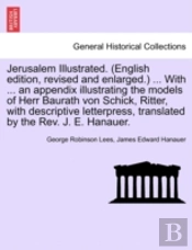 Jerusalem Illustrated. (English Edition, Revised And Enlarged.) ... With ... An Appendix Illustrating The Models Of Herr Baurath Von Schick, Ritter, With Descriptive Letterpress, Translated By The Rev