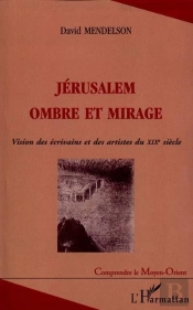 Jerusalem Ombre Et Mirage ; Vision Des Ecrivins Et Des Artistes Du Xix Siecle