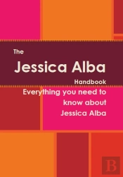 Jessica Alba Handbook - Everything You Need To Know About Jessica Alba