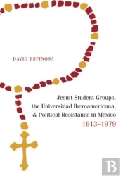 Jesuit Student Groups, The Universidad Iberoamericana, And Political Resistance In Mexico, 1913-1979