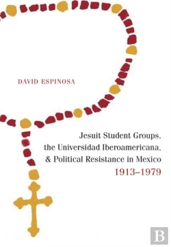Bertrand.pt - Jesuit Student Groups, The Universidad Iberoamericana, And Political Resistance In Mexico, 1913-1979