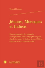 Jésuites, Morisques Et Indiens : Étude Comparative Des Méthodes D'Évangélisation De La Compagnie De Jésus D'Après Les Traités De José De Acosta (1588) Et D'Ignacio De Las Casas (1605-1607)