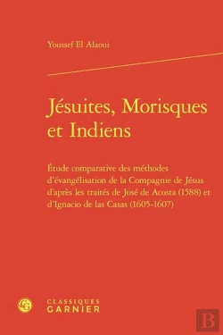 Bertrand.pt - Jésuites, Morisques Et Indiens : Étude Comparative Des Méthodes D'Évangélisation De La Compagnie De Jésus D'Après Les Traités De José De Acosta (1588) Et D'Ignacio De Las Casas (1605-1607)
