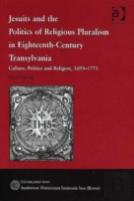Jesuits And The Politics Of Religious Pluralism In Eighteenth-Century Transylvania