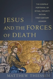 Jesus And The Forces Of Death Â€“ The Gospels` Portrayal Of Ritual Impurity Within Firstâ€“Century Judaism