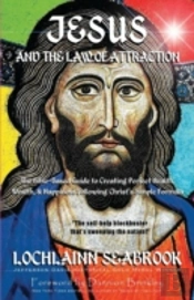 Jesus And The Law Of Attraction: The Bible-Based Guide To Creating Perfect Health, Wealth, And Happiness Following Christ'S Simple Formula