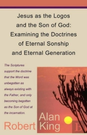 Jesus As The Logos And The Son Of God: Examining The Doctrines Of Eternal Sonship And Eternal Generation
