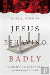 Jesus Behaving Badly Â€“ The Puzzling Paradoxes Of The Man From Galilee