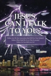 Jesus, Can I Talk To You?: Father, Are We The Generation That Will See Your Return? Father, What Shall We Do In This Economy? Father, Do You Still Lov