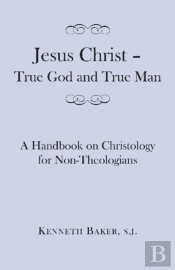 Jesus Christ Â€“ True God And True Man Â€“ A Handbook On Christology For Nonâ€“Theologians