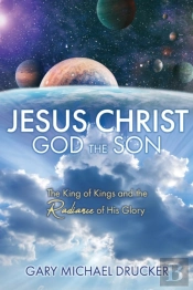 Jesus Christ God The Son: The King Of Ki