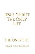 Jesus Christ The Only Life