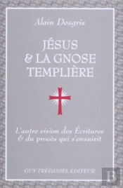 Jésus & La Gnose Templière : L'Autre Vision Des Ecritures & Du Procès Qui S'Ensuivit