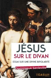 Jésus Sur Le Divan : Essai Sur Une Divine Bipolarité
