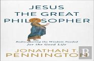 Jesus The Great Philosopher Â€“ Rediscovering The Wisdom Needed For The Good Life