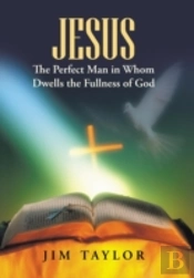 Jesus The Perfect Man In Whom Dwells The Fullness Of God