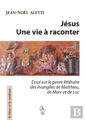 Jésus, Une Vie À Raconter : Essai Sur Le Genre Littéraire Des Évangiles De Matthieu De Marc Et De Luc